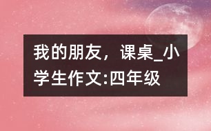 我的朋友，課桌_小學(xué)生作文:四年級