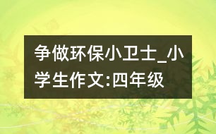 爭做環(huán)保小衛(wèi)士_小學生作文:四年級