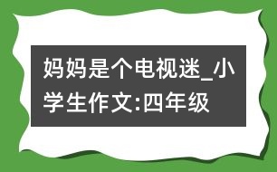 媽媽是個電視迷_小學生作文:四年級