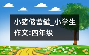 小豬儲蓄罐_小學(xué)生作文:四年級