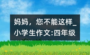 媽媽，您不能這樣_小學(xué)生作文:四年級