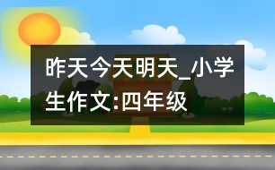 昨天、今天、明天_小學(xué)生作文:四年級(jí)