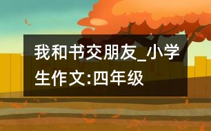 我和書交朋友_小學(xué)生作文:四年級