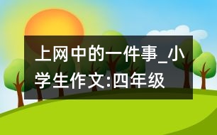 上網(wǎng)中的一件事_小學(xué)生作文:四年級(jí)