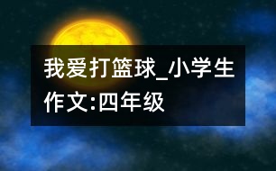 我愛打籃球_小學生作文:四年級