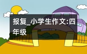 “報(bào)復(fù)”_小學(xué)生作文:四年級(jí)