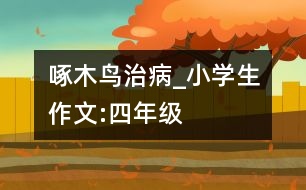 啄木鳥治病_小學(xué)生作文:四年級(jí)