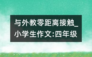 與外教零距離接觸_小學(xué)生作文:四年級