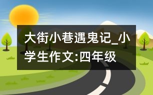 大街小巷遇鬼記_小學生作文:四年級