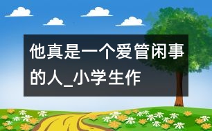 他真是一個(gè)“愛(ài)管閑事”的人_小學(xué)生作文:四年級(jí)