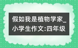 假如我是植物學(xué)家_小學(xué)生作文:四年級(jí)