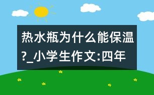 熱水瓶為什么能保溫?_小學(xué)生作文:四年級(jí)