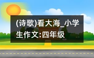 (詩歌)看大海_小學生作文:四年級