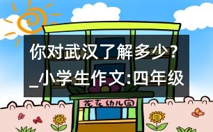 你對武漢了解多少？_小學(xué)生作文:四年級