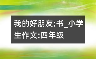 我的好朋友;書(shū)_小學(xué)生作文:四年級(jí)