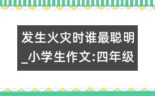 發(fā)生火災(zāi)時誰最聰明_小學(xué)生作文:四年級