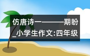 仿唐詩一―――期盼_小學(xué)生作文:四年級