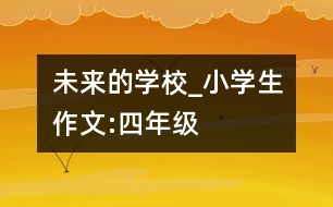 未來的學(xué)校_小學(xué)生作文:四年級