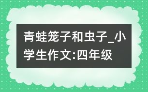 青蛙,籠子和蟲子_小學生作文:四年級