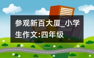 參觀新百大廈_小學生作文:四年級