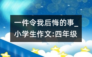 一件令我后悔的事_小學(xué)生作文:四年級