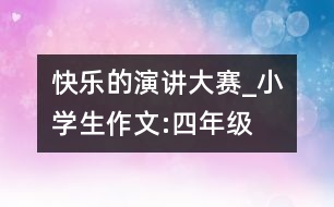 快樂(lè)的演講大賽_小學(xué)生作文:四年級(jí)