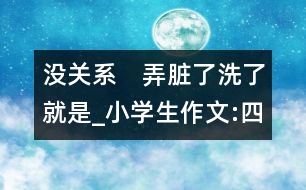 沒關(guān)系　弄臟了洗了就是_小學(xué)生作文:四年級