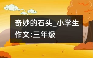 奇妙的石頭_小學生作文:三年級