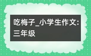 吃“梅子”_小學生作文:三年級