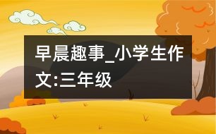 早晨趣事_小學(xué)生作文:三年級