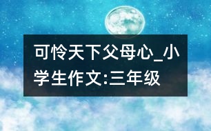 可憐天下父母心_小學生作文:三年級