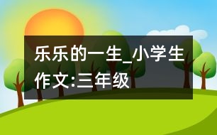 “樂(lè)樂(lè)”的一生_小學(xué)生作文:三年級(jí)