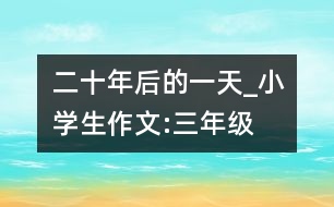 二十年后的一天_小學(xué)生作文:三年級(jí)