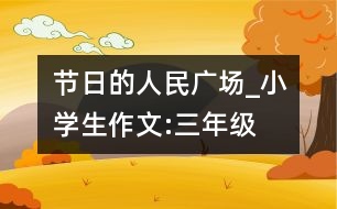 節(jié)日的人民廣場(chǎng)_小學(xué)生作文:三年級(jí)