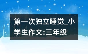 第一次獨(dú)立睡覺(jué)_小學(xué)生作文:三年級(jí)