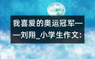 我喜愛的奧運冠軍――劉翔_小學生作文:三年級