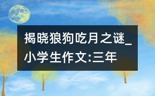 揭曉“狼狗吃月”之謎_小學(xué)生作文:三年級