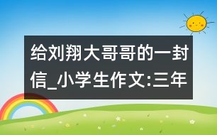 給劉翔大哥哥的一封信_小學生作文:三年級