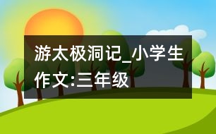 游太極洞記_小學(xué)生作文:三年級(jí)