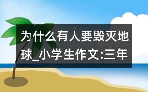 為什么有人要毀滅地球_小學(xué)生作文:三年級