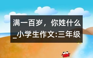 滿一百歲，你姓什么_小學生作文:三年級