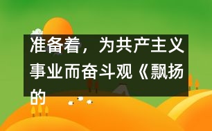 準(zhǔn)備著，為共產(chǎn)主義事業(yè)而奮斗觀《飄揚的紅領(lǐng)巾》有感_小學(xué)生作文:三年級