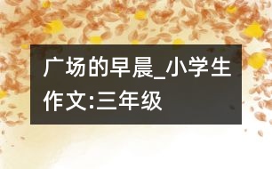 廣場的早晨_小學生作文:三年級