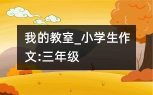 我的教室_小學(xué)生作文:三年級(jí)