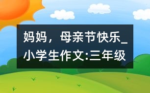 媽媽?zhuān)赣H節(jié)快樂(lè)_小學(xué)生作文:三年級(jí)