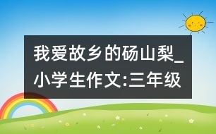 我愛故鄉(xiāng)的碭山梨_小學(xué)生作文:三年級(jí)