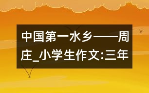 中國第一水鄉(xiāng)――周莊_小學(xué)生作文:三年級