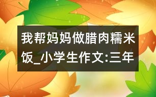 我?guī)蛬寢屪雠D肉糯米飯_小學生作文:三年級