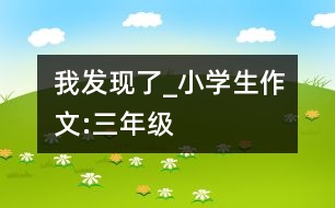 我發(fā)現(xiàn)了_小學生作文:三年級