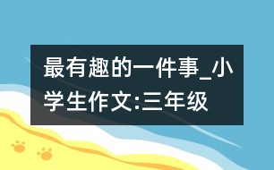 最有趣的一件事_小學生作文:三年級